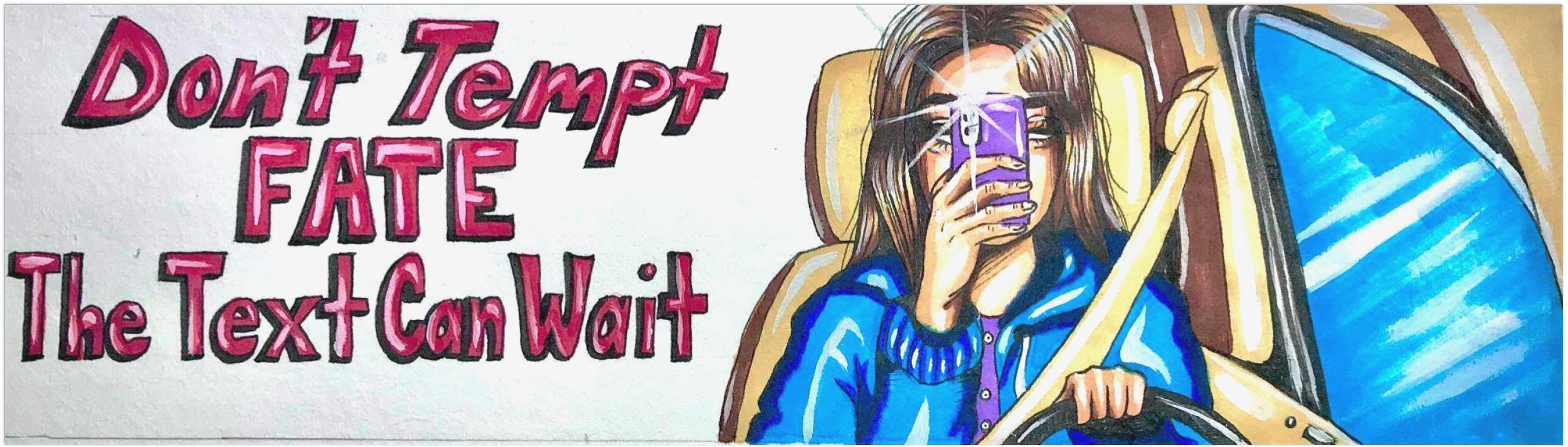 a drawing of a young woman using a phone while driving with the text "Don’t Tempt Fate the text can wait"